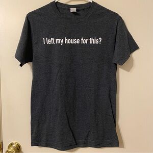 Funny Men’s T-shirt “I left my house for this?”